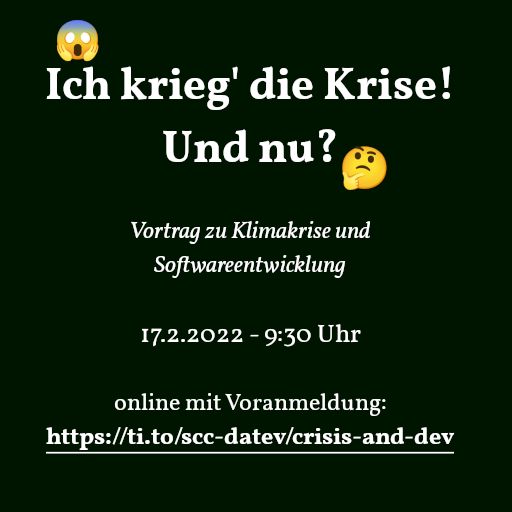 😱 Ich krieg' die Krise! Und nu? 🤔 Vortrag zu Klimakrise und Softwareentwicklung am 17.2.2022 9:30 Uhr online mit Voranmeldung: https://ti.to/scc-datev/crisis-and-dev