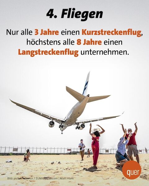 4. Fliegen: Nur alle 3 Jahre einen Kurzstreckenflug, höchstens alle 8 Jahre einen Langstreckenflug unternehmen.