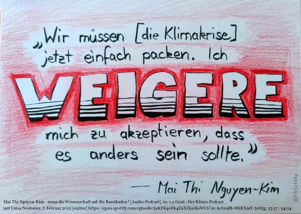 Bild mit Zitat: "Wir müssen [die Klimakrise] jetzt einfach packen. Ich WEIGERE mich zu akzeptieren, dass es anders sein sollte." Mai Thi Nguyen-Kim: Mai Thi Nguyen-Kim - muss die Wissenschaft auf die Barrikaden? [Audio-Podcast], in: 1,5 Grad - Der Klima-Podcast mit Luisa Neubauer, 7. Februar 2022 [online] https://open.spotify.com/episode/39KFKqoDk4TuXlX9rKoWLS?si=kcSxaJB-SSiKXmY-3ot1Jg, 53:57 - 54:04; Bild von @frie321984